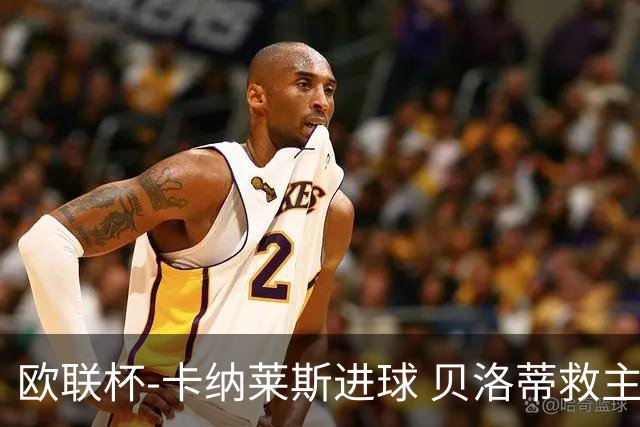 欧联杯-卡纳莱斯进球 贝洛蒂救主 罗马客平贝蒂斯