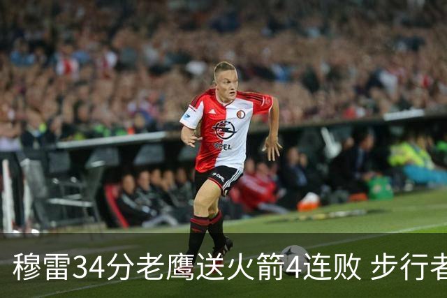 穆雷34分老鹰送火箭4连败 步行者力克尼克斯